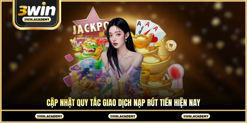 Cập nhật quy tắc giao dịch nạp rút tiền hiện nay