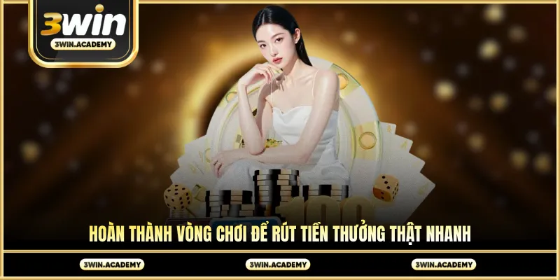 Hoàn thành vòng chơi để rút tiền thưởng thật nhanh