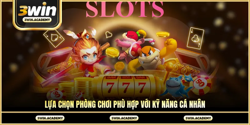 Lựa chọn phòng chơi phù hợp với kỹ năng cá nhân