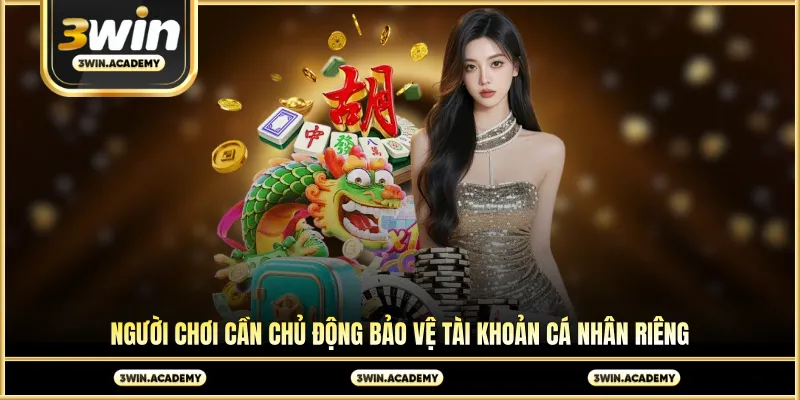Người chơi cần chủ động bảo vệ tài khoản cá nhân riêng