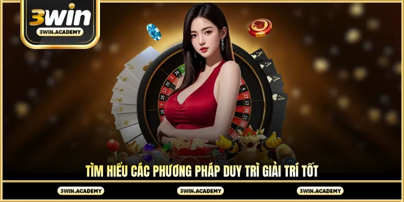 Tìm hiểu các phương pháp duy trì giải trí tốt