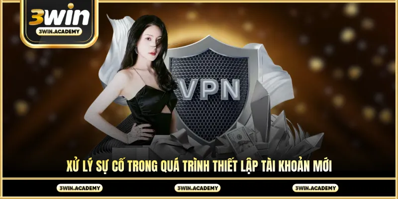 Xử lý sự cố trong quá trình thiết lập tài khoản mới